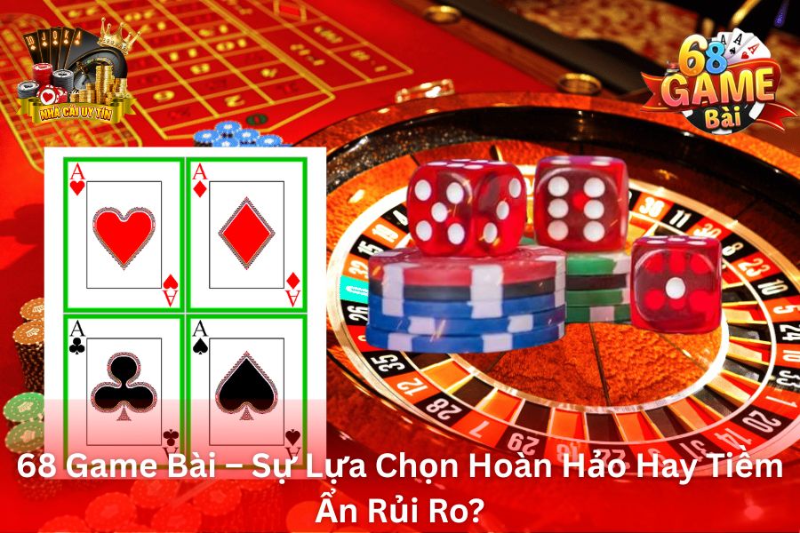 68 Game Bài – Sự Lựa Chọn Hoàn Hảo Hay Tiềm Ẩn Rủi Ro?