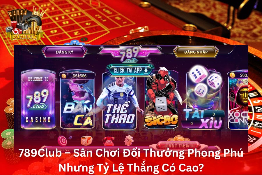 789Club – Sân Chơi Đổi Thưởng Phong Phú Nhưng Tỷ Lệ Thắng Có Cao?