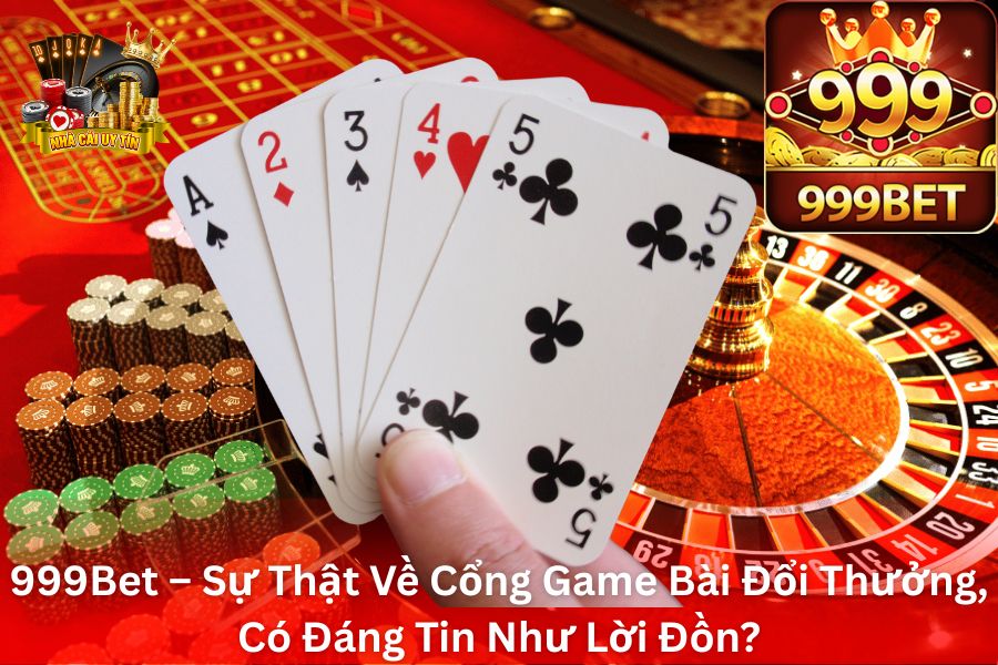 999Bet – Sự Thật Về Cổng Game Bài Đổi Thưởng, Có Đáng Tin Như Lời Đồn?