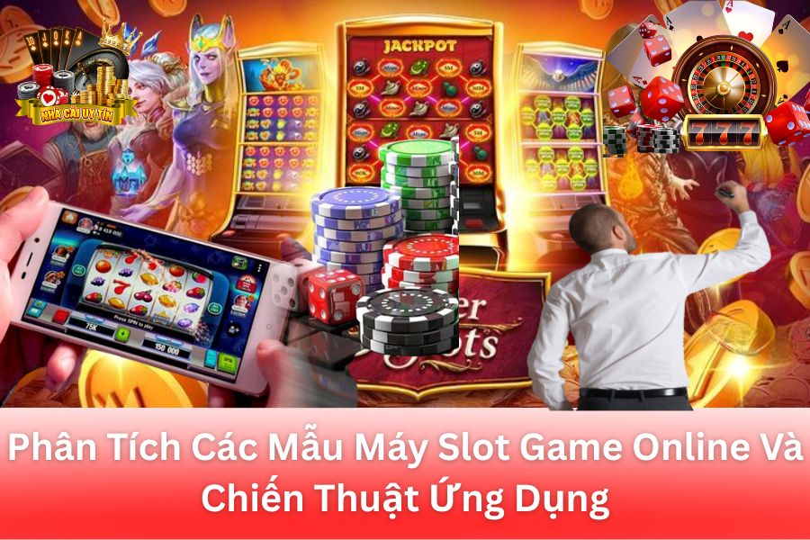 Phân Tích Các Mẫu Máy Slot Game Online Và Chiến Thuật Ứng Dụng