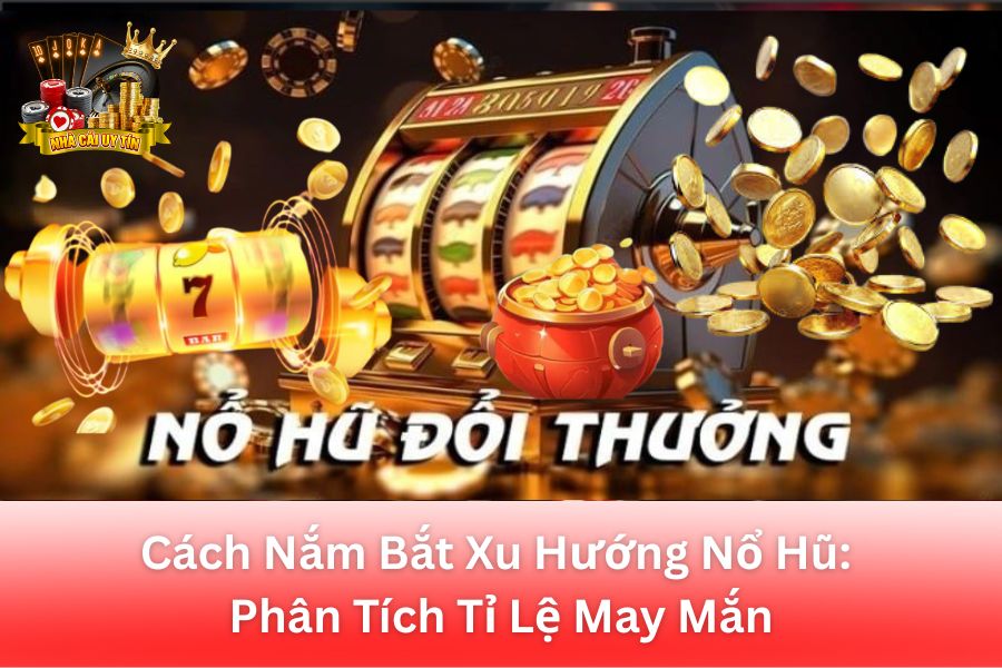 Cách Nắm Bắt Xu Hướng Nổ Hũ: Phân Tích Tỉ Lệ May Mắn