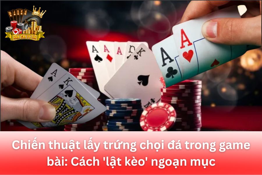 Chiến Thuật Lấy Trứng Chọi Đá Trong Game Bài Đổi Thưởng: Cách Lật Kèo Ngoạn Mục