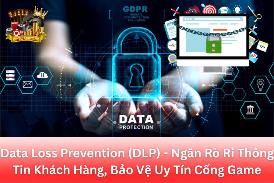 Data Loss Prevention (DLP) - Ngăn Rò Rỉ Thông Tin Khách Hàng, Bảo Vệ Uy Tín Cổng Game Bài Đổi Thưởng