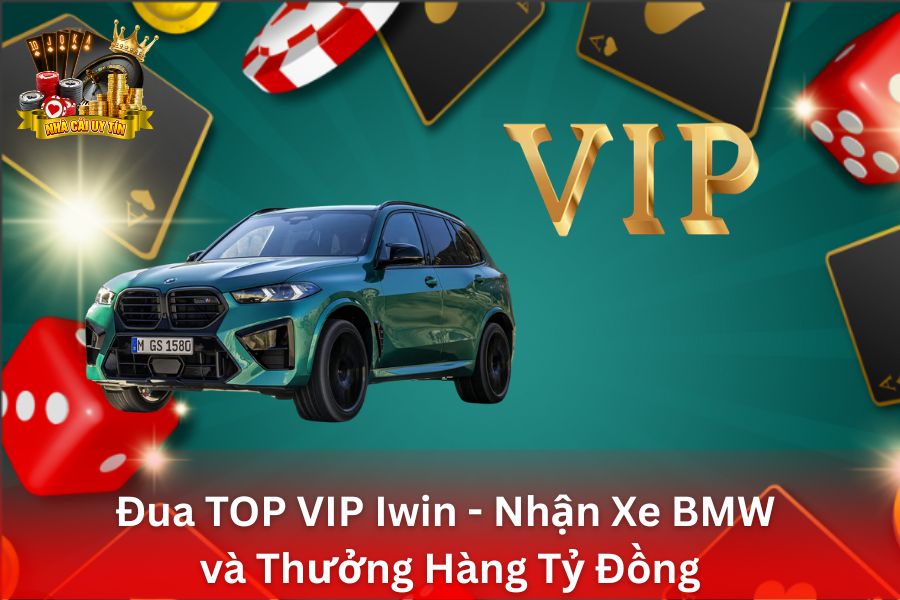 Đua TOP VIP Iwin - Nhận Xe BMW và Thưởng Hàng Tỷ Đồng