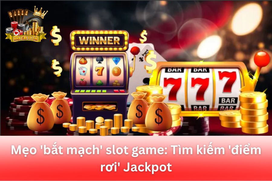 Mẹo “Bắt Mạch” Slot Game: Tìm Kiếm Điểm Rơi Jackpot