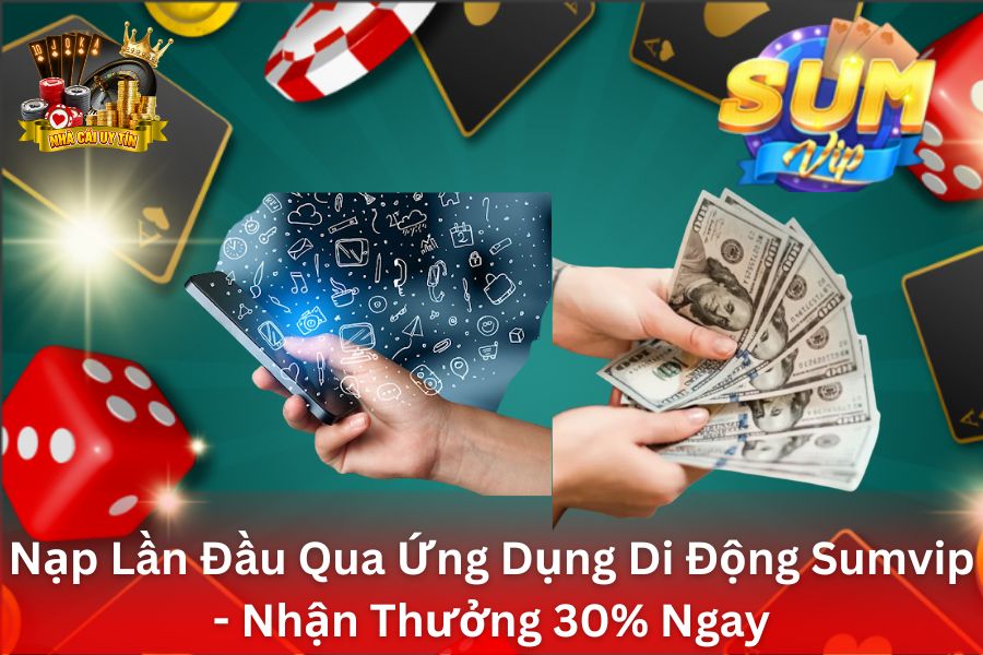 Nạp Lần Đầu Qua Ứng Dụng Di Động Sumvip - Nhận Thưởng 30% Ngay