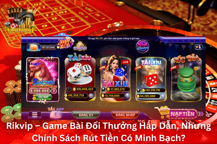 Rikvip – Game Bài Đổi Thưởng Hấp Dẫn, Nhưng Chính Sách Rút Tiền Có Minh Bạch?