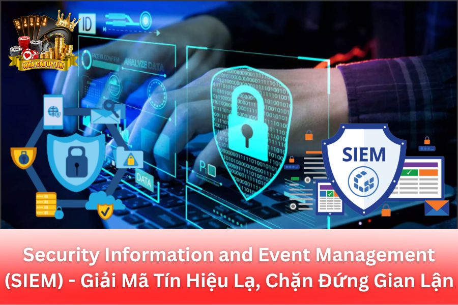Security Information and Event Management (SIEM) - Giải Mã Tín Hiệu Lạ, Chặn Đứng Gian Lận