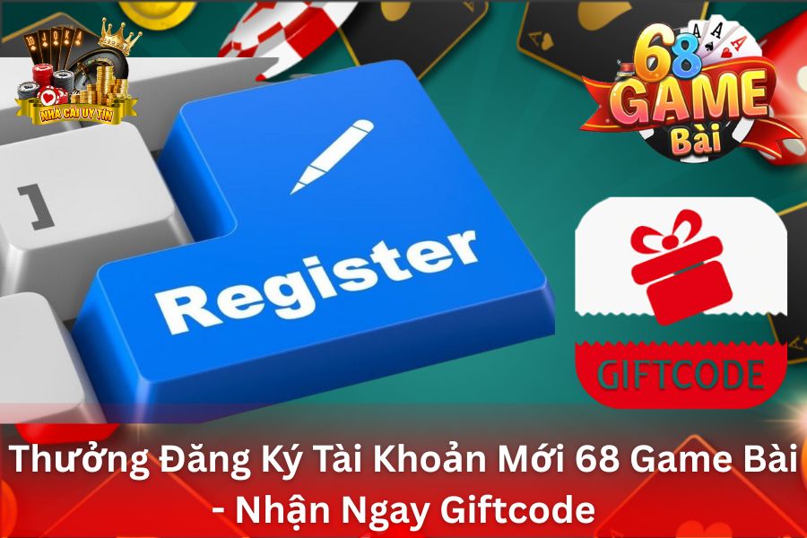 Thưởng Đăng Ký Tài Khoản Mới 68 Game Bài - Nhận Ngay Giftcode Khởi Nghiệp