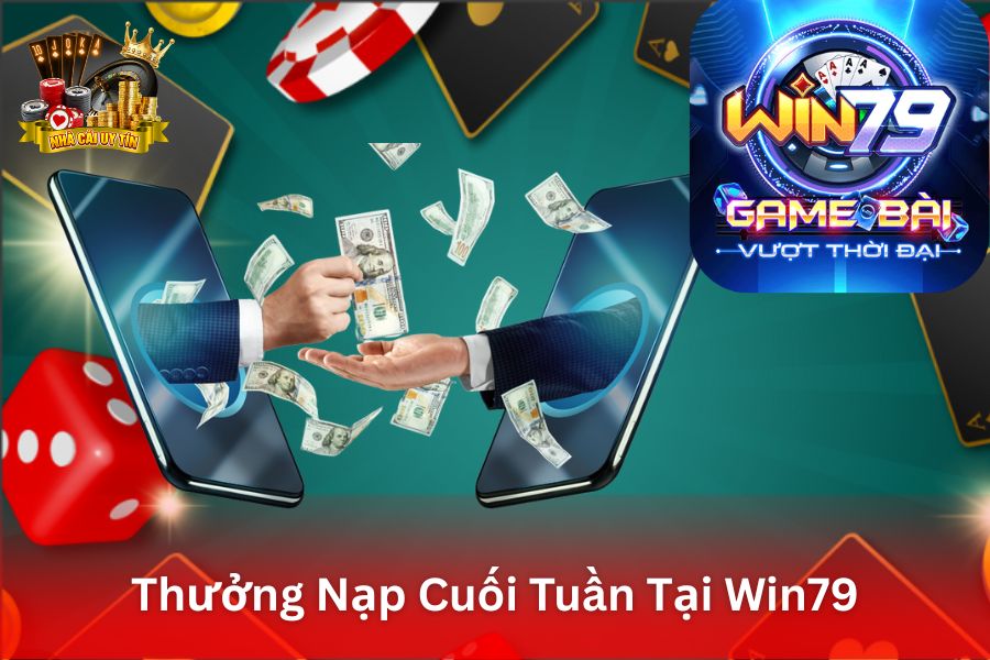 Thưởng Nạp Cuối Tuần Tại Win79 - Nhận Thêm % Giá Trị Nạp Vào Thứ 7 và Chủ Nhật