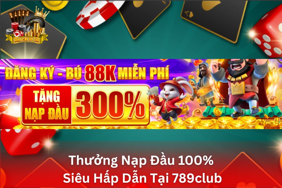 Thưởng Nạp Đầu Siêu Hấp Dẫn Tại 789Club - Tặng Ngay 100% Giá Trị Nạp Đầu