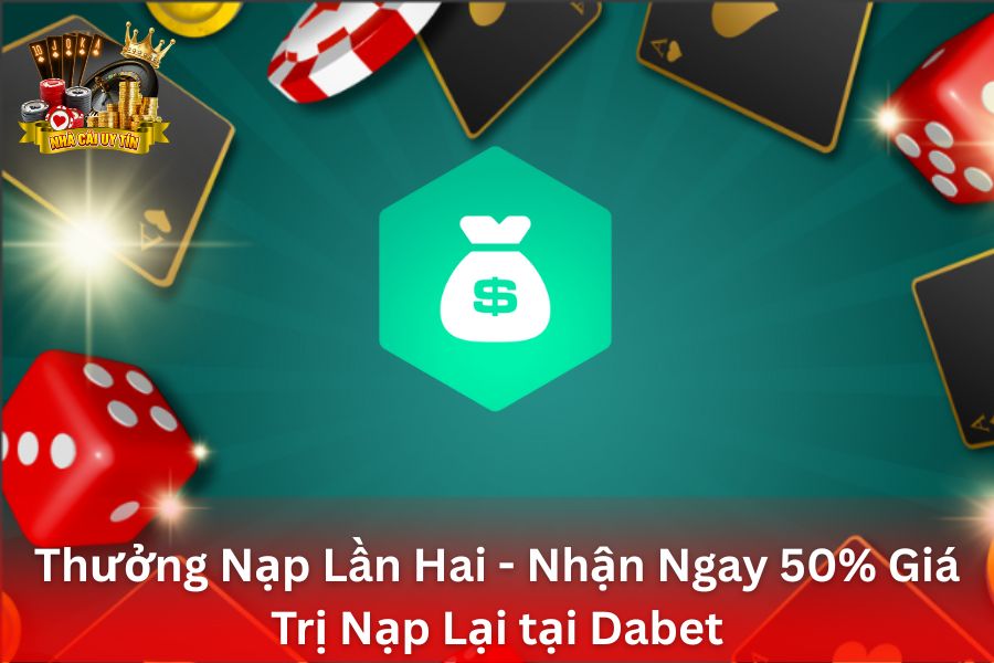 Thưởng Nạp Lần Hai Tại DaBet - Nhận Ngay 50% Giá Trị Nạp Lại
