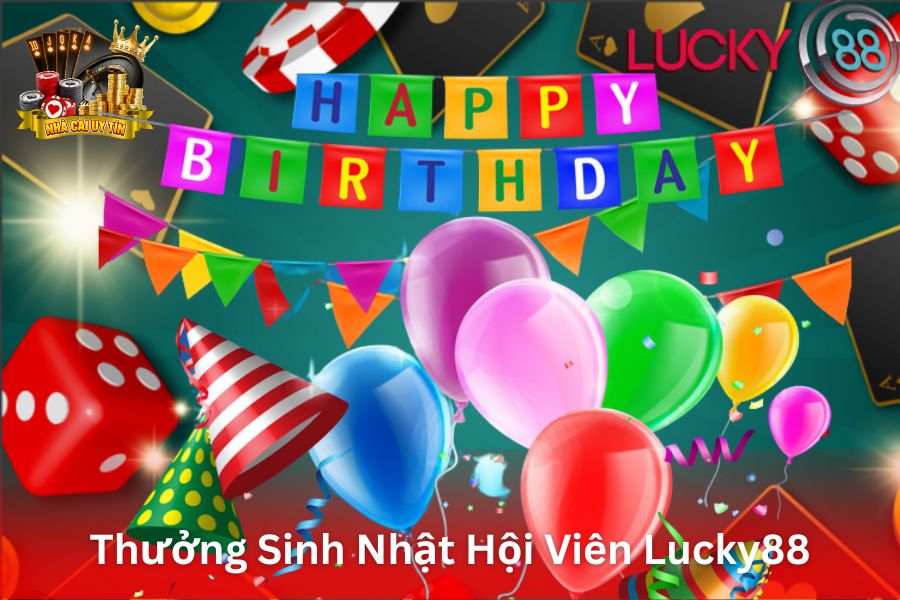 Thưởng Sinh Nhật Hội Viên Lucky88 - Quà Tặng và Tiền Thưởng Đặc Biệt Vào Ngày Sinh Nhật