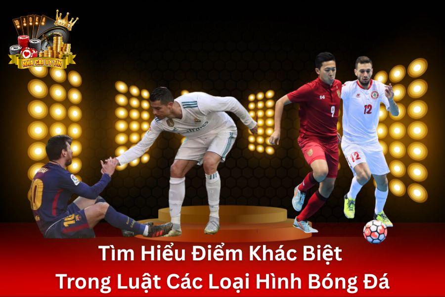 Tìm hiểu điểm khác biệt trong luật các loại hình bóng đá