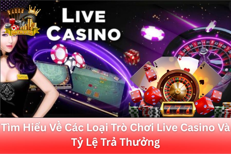Tìm Hiểu Về Các Loại Trò Chơi Live Casino Và Tỷ Lệ Trả Thưởng