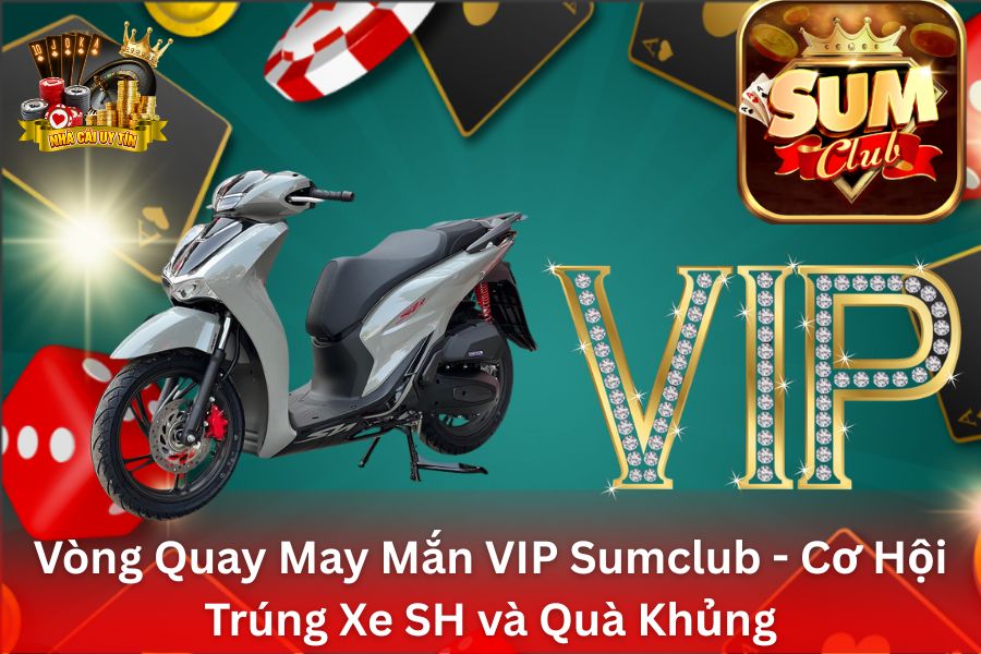 Vòng Quay May Mắn VIP SumClub - Dành Riêng Cho Thành Viên VIP, Cơ Hội Trúng Xe SH và Quà Khủng