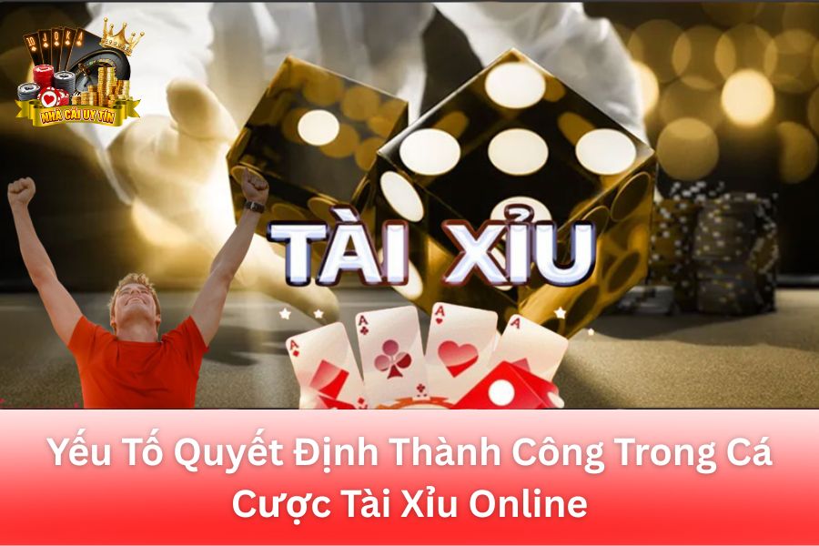 Yếu Tố Quyết Định Thành Công Trong Cá Cược Tài Xỉu Online