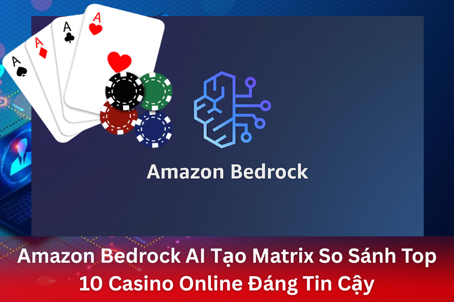 Amazon Bedrock AI Tạo Matrix So Sánh Top 10 Casino Online Đáng Tin Cậy