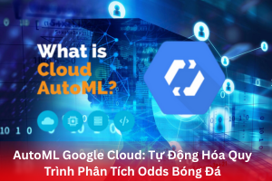Ảnh đại diện bài viết AutoML Google Cloud: Tự Động Hóa Quy Trình Phân Tích Odds Bóng Đá