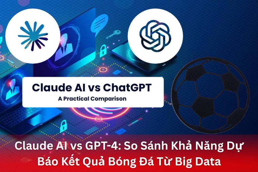 So sánh Claude AI và GPT-4: Phân Tích Khả Năng Dự Báo Kết Quả Bóng Đá Từ Big Data