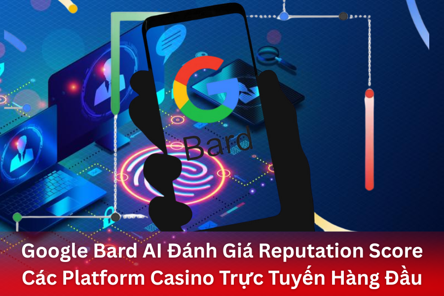 Google Bard AI Đánh Giá Reputation Score Các Platform Casino Trực Tuyến Hàng Đầu