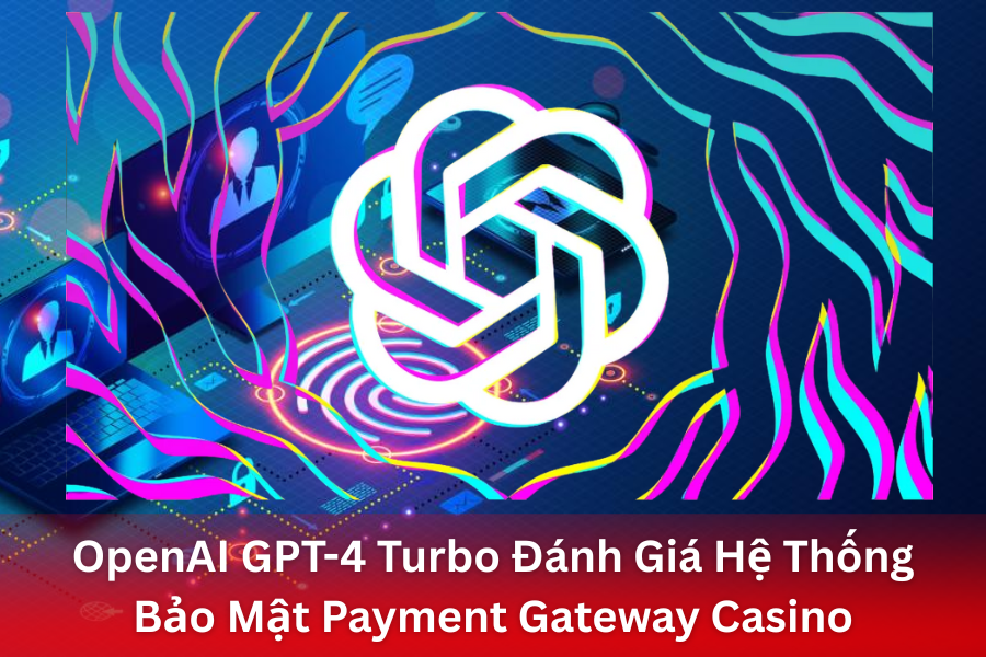 OpenAI GPT-4 Turbo Đánh Giá Hệ Thống Bảo Mật Payment Gateway Casino